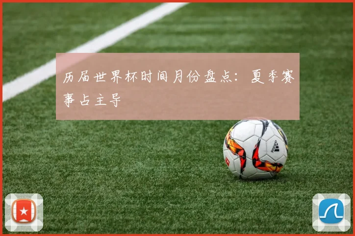 历届世界杯时间月份盘点：夏季赛事占主导