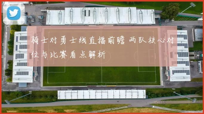 骑士对勇士线直播前瞻 两队核心对位与比赛看点解析