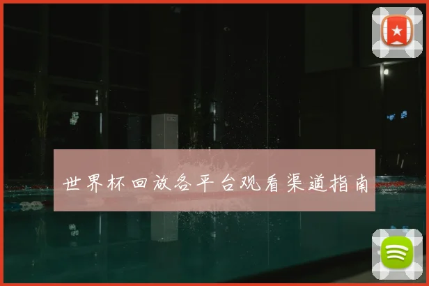 世界杯回放各平台观看渠道指南