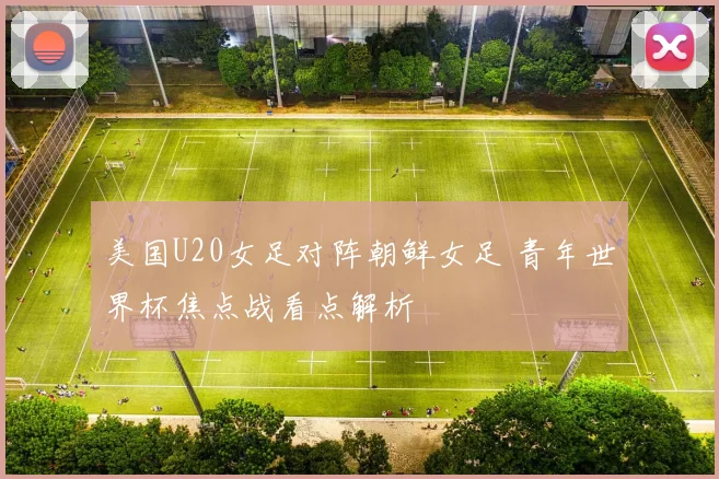 美国U20女足对阵朝鲜女足 青年世界杯焦点战看点解析