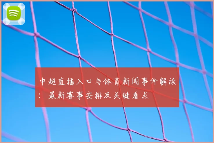 中超直播入口与体育新闻事件解读:最新赛事安排及关键看点