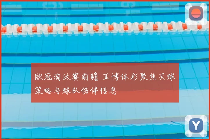 欧冠淘汰赛前瞻 亚博体彩聚焦买球策略与球队伤停信息