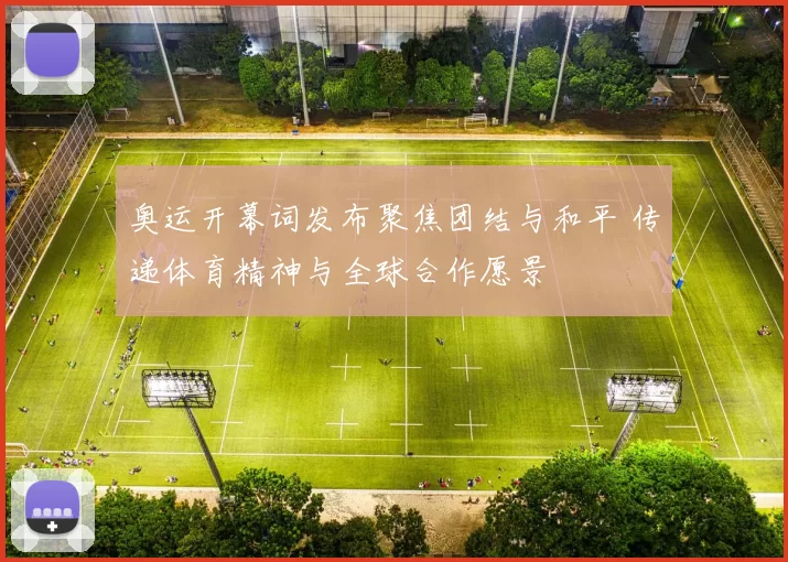 奥运开幕词发布聚焦团结与和平 传递体育精神与全球合作愿景