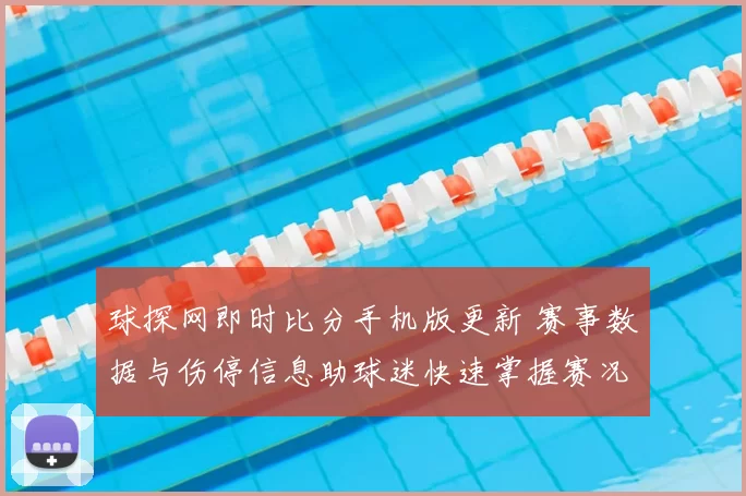 球探网即时比分手机版更新 赛事数据与伤停信息助球迷快速掌握赛况