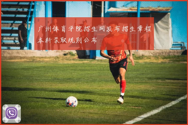 广州体育学院招生网发布招生章程本科录取规则公布