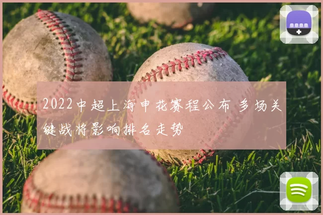 2022中超上海申花赛程公布 多场关键战将影响排名走势