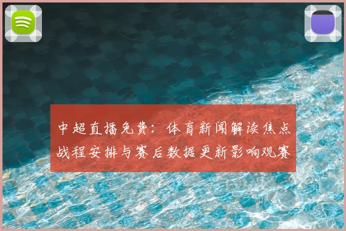 中超直播免费：体育新闻解读焦点战程安排与赛后数据更新影响观赛