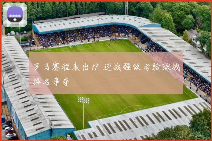 罗马赛程表出炉 连战强敌考验欧战排名争夺