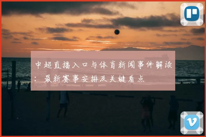 中超直播入口与体育新闻事件解读:最新赛事安排及关键看点