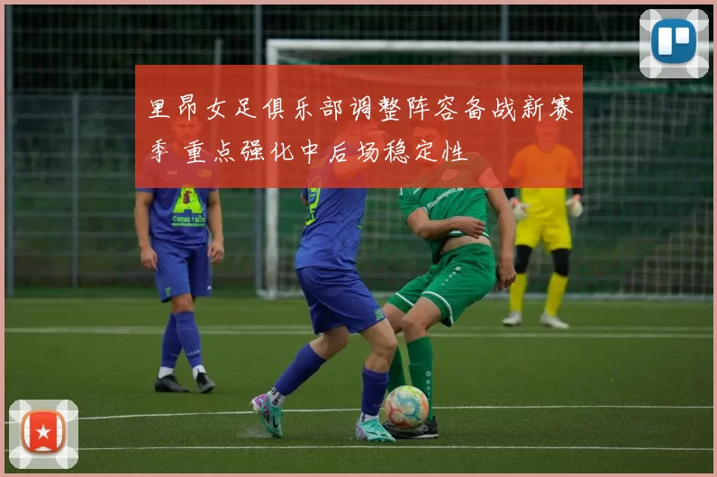里昂女足俱乐部调整阵容备战新赛季 重点强化中后场稳定性