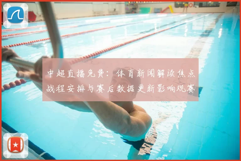 中超直播免费：体育新闻解读焦点战程安排与赛后数据更新影响观赛