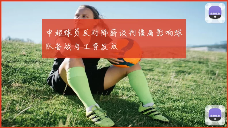 中超球员反对降薪谈判僵局影响球队备战与工资发放