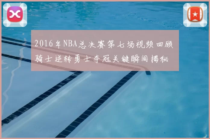 2016年NBA总决赛第七场视频回顾 骑士逆转勇士夺冠关键瞬间揭秘