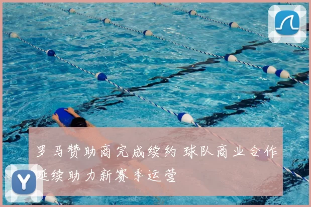 罗马赞助商完成续约 球队商业合作延续助力新赛季运营