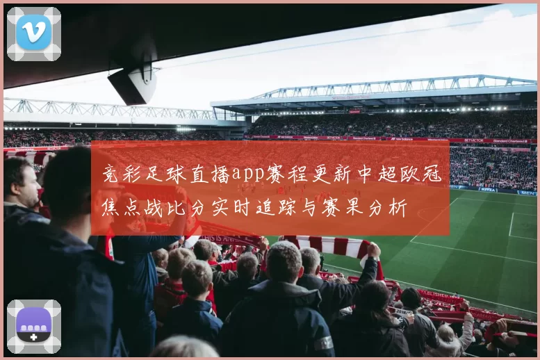 竞彩足球直播app赛程更新中超欧冠焦点战比分实时追踪与赛果分析