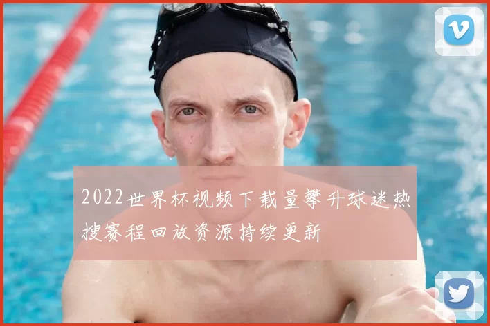 2022世界杯视频下载量攀升球迷热搜赛程回放资源持续更新