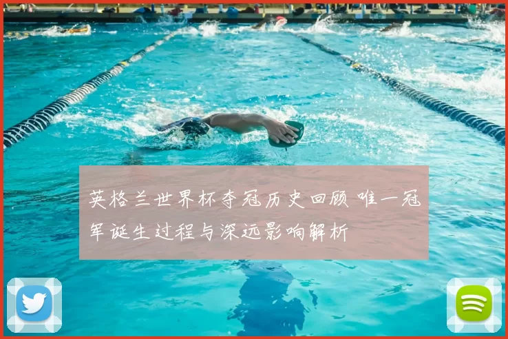 英格兰世界杯夺冠历史回顾 唯一冠军诞生过程与深远影响解析
