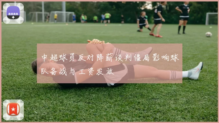 中超球员反对降薪谈判僵局影响球队备战与工资发放