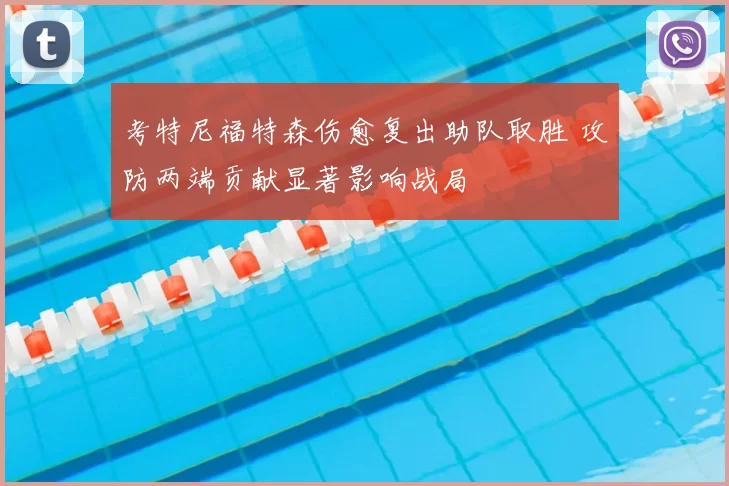 考特尼福特森伤愈复出助队取胜 攻防两端贡献显著影响战局