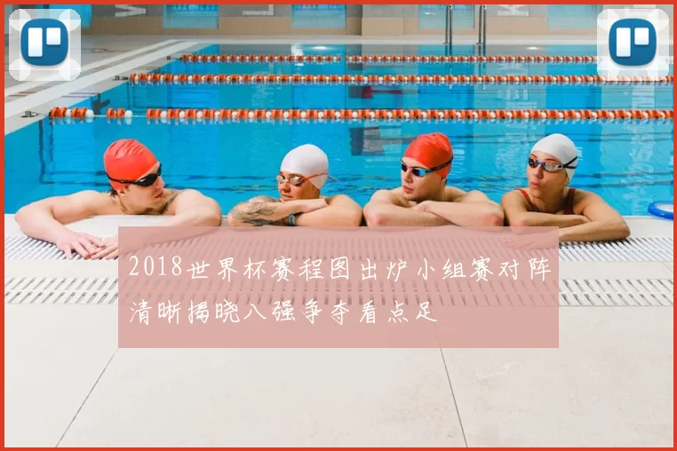 2018世界杯赛程图出炉小组赛对阵清晰揭晓八强争夺看点足