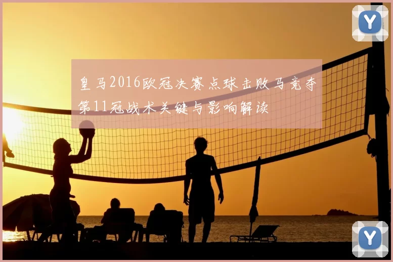 皇马2016欧冠决赛点球击败马竞夺第11冠战术关键与影响解读
